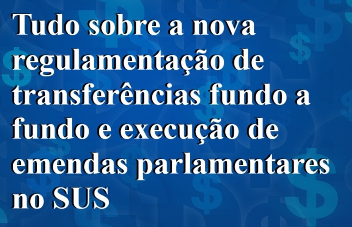 Publicada nova regulamentação sobre transferências fundo a fundo e execução de emendas parlamentares no SUS